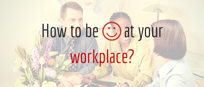 How to be happy at your workplace