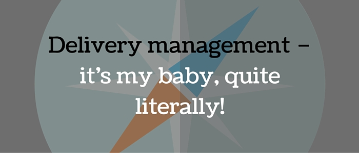 Delivery management – it’s my baby, quite literally!
