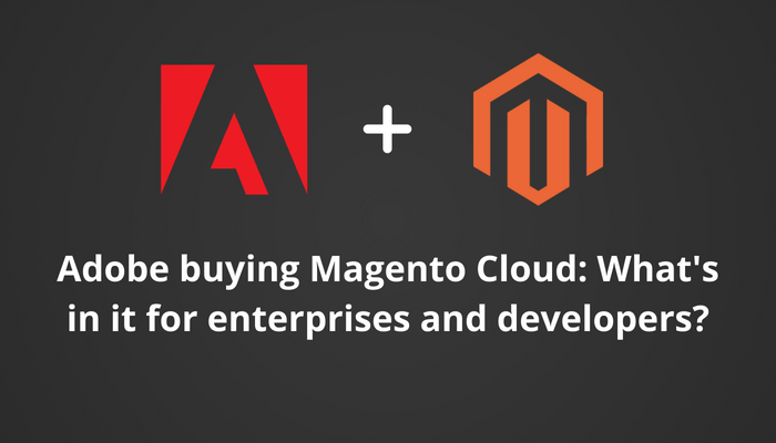 Adobe buying Magento Cloud: What's in it for enterprises and developers?