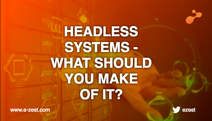 Headless Systems - What Should You Make Of It?